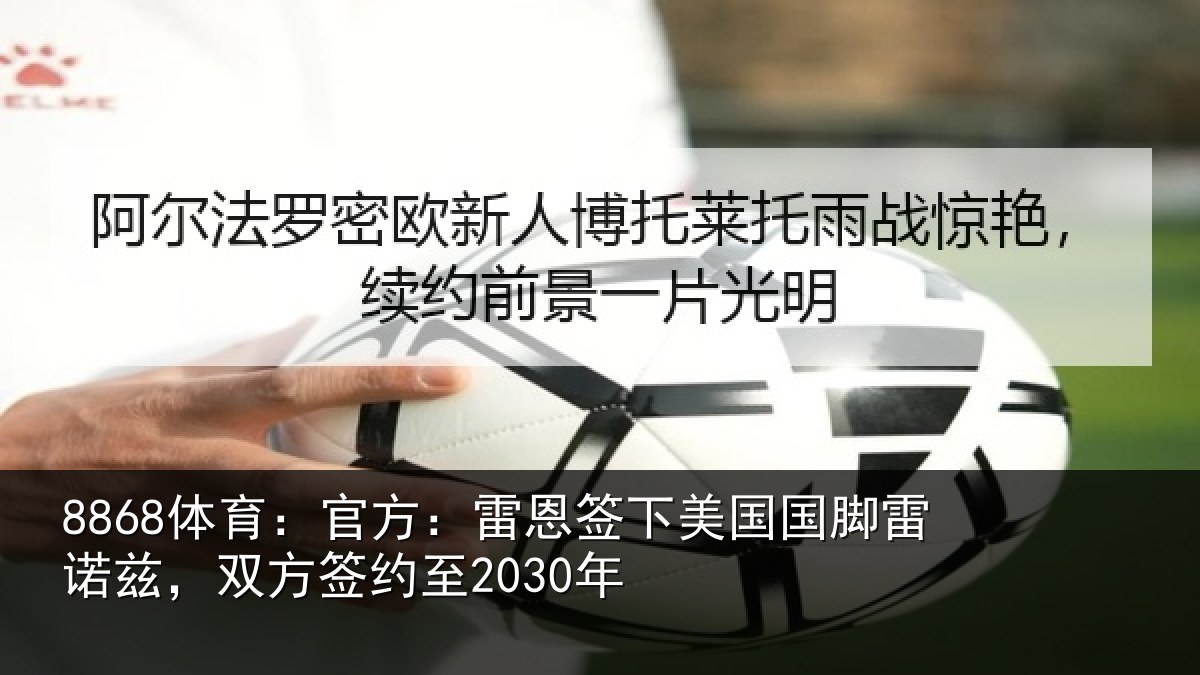 8868体育:官方:雷恩签下相关情况方签约至2030年