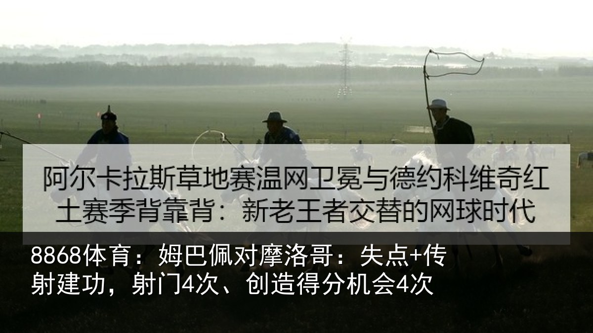 8868体育：姆巴佩对摩洛哥：失点+传射建功，射门4次、创造得分机会4次