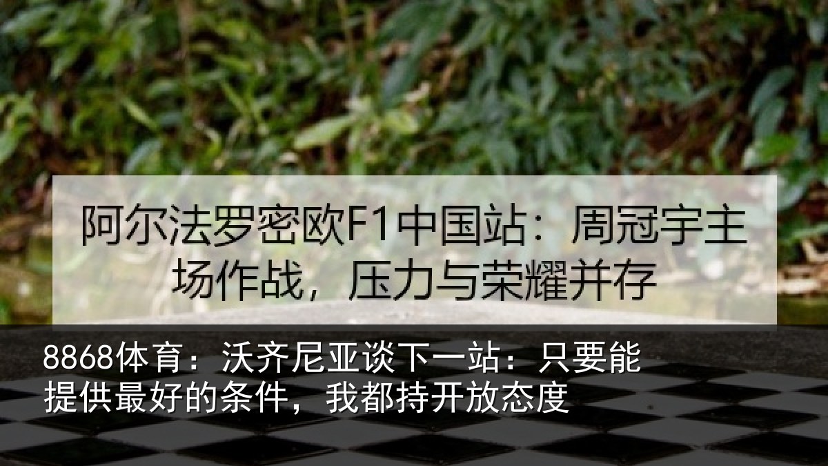 8868体育:沃齐相关情况能提相关情况持开放态度