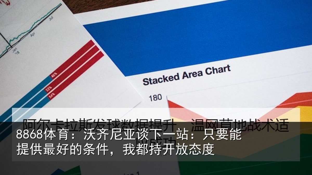 8868体育：沃齐尼亚谈下一站：只要能提供最好的条件，我都持开放态度