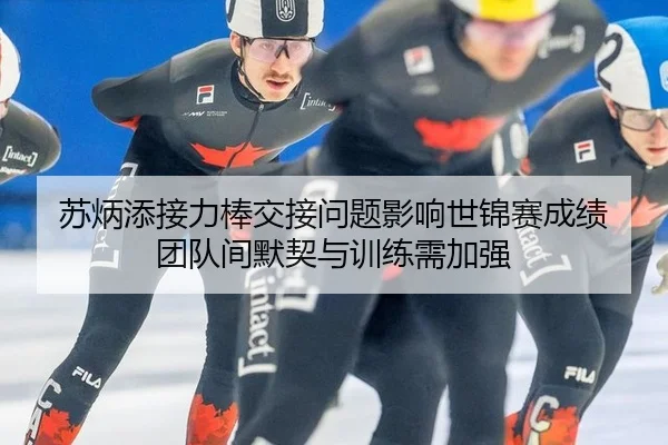 苏炳添接力棒交接问题影响世锦赛成绩 团队间默契与训练需加强