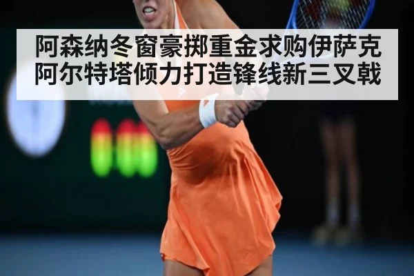 阿森纳冬窗豪掷重金求购伊萨克 阿尔特塔倾力打造锋线新三叉戟