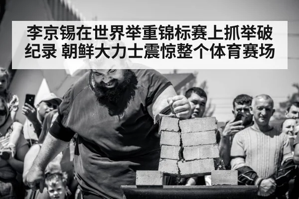 李京锡在世界举重锦标赛上抓举破纪录 朝鲜大力士震惊整个体育赛场