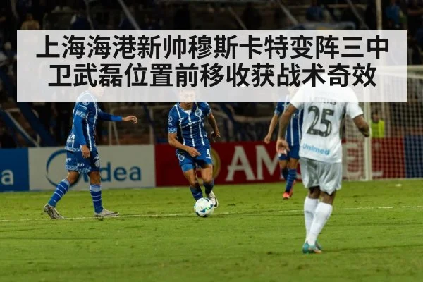 上海海港新帅穆斯卡特变阵三中卫武磊位置前移收获战术奇效