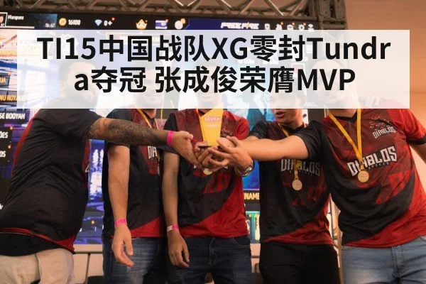TI15中国战队XG零封Tundra夺冠 张成俊荣膺MVP