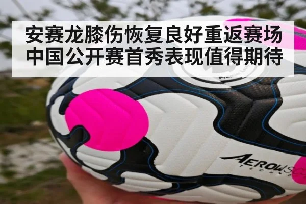 安赛龙膝伤恢复良好重返赛场 中国公开赛首秀表现值得期待