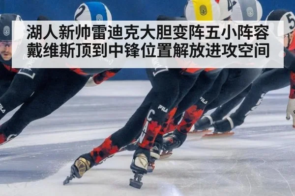 湖人新帅雷迪克大胆变阵五小阵容 戴维斯顶到中锋位置解放进攻空间