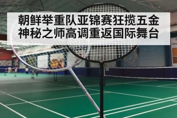 朝鲜举重队亚锦赛狂揽五金 神秘之师高调重返国际舞台