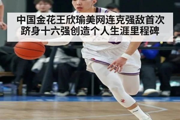 中国金花王欣瑜美网连克强敌首次跻身十六强创造个人生涯里程碑